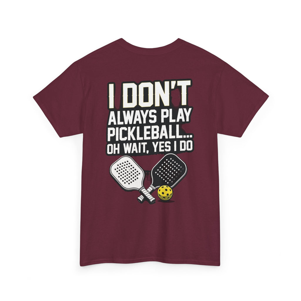 Pickleball T-Shirt — “I Don't Always Play Pickleball… Oh Wait, Yes I Do” Tee