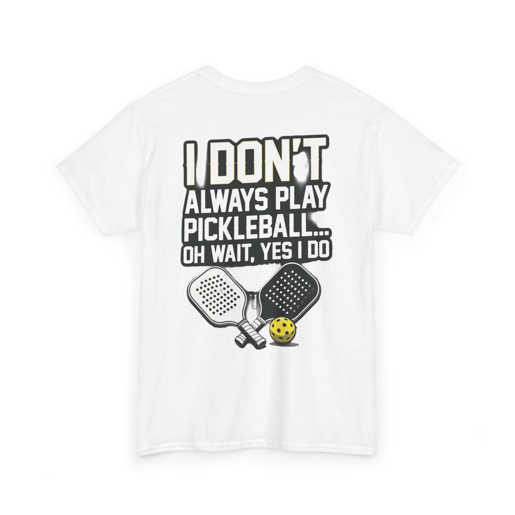 Pickleball T-Shirt — “I Don't Always Play Pickleball… Oh Wait, Yes I Do” Tee