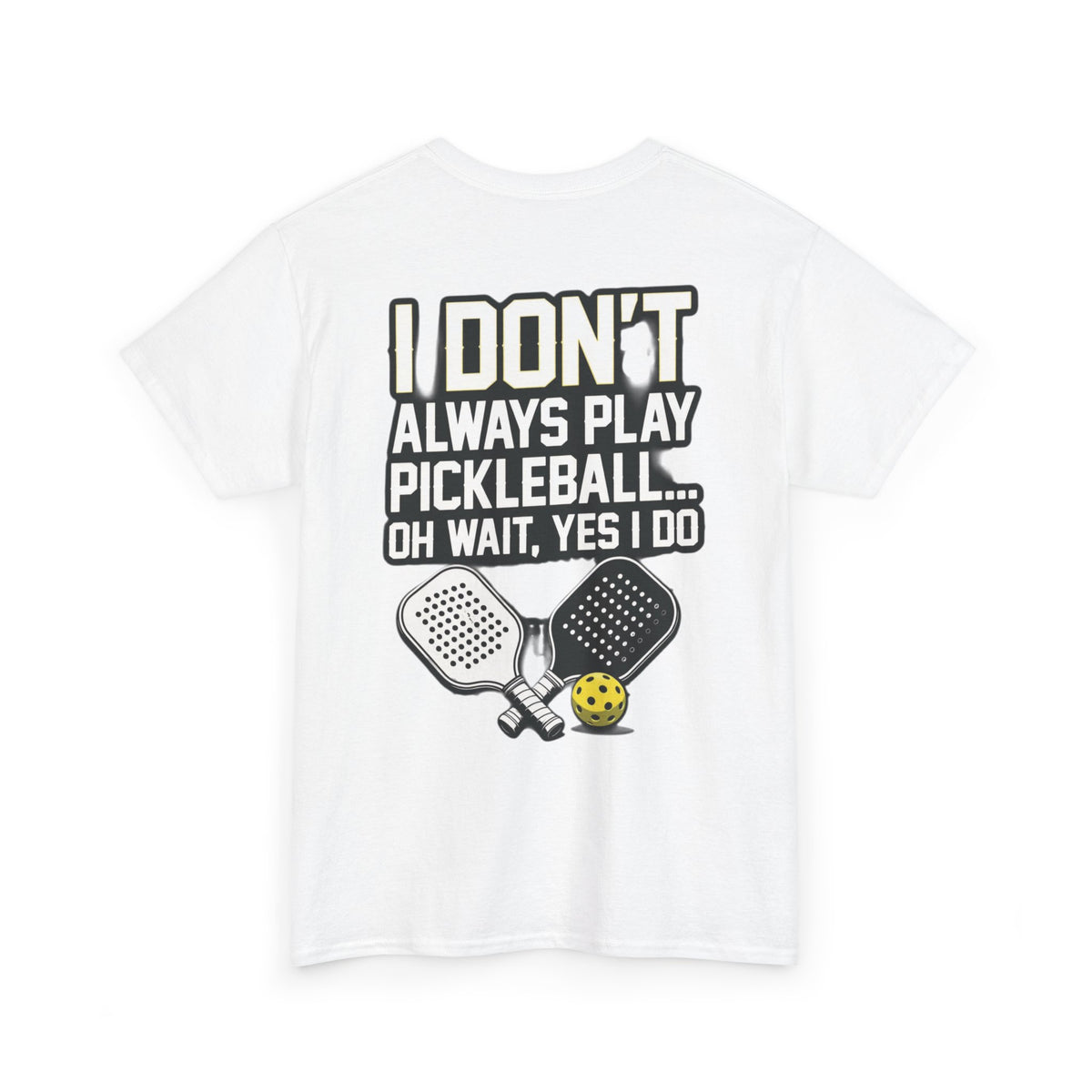 Pickleball T-Shirt — “I Don't Always Play Pickleball… Oh Wait, Yes I Do” Tee
