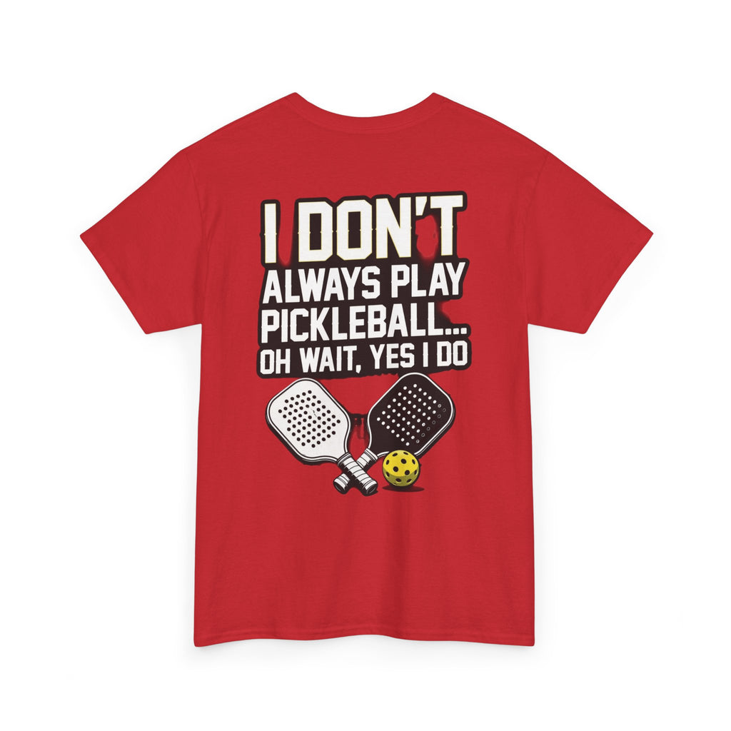 Pickleball T-Shirt — “I Don't Always Play Pickleball… Oh Wait, Yes I Do” Tee