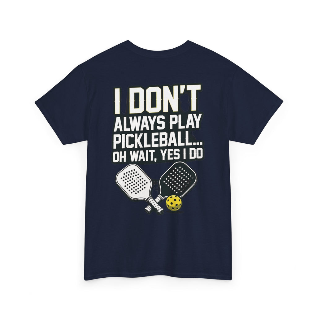Pickleball T-Shirt — “I Don't Always Play Pickleball… Oh Wait, Yes I Do” Tee