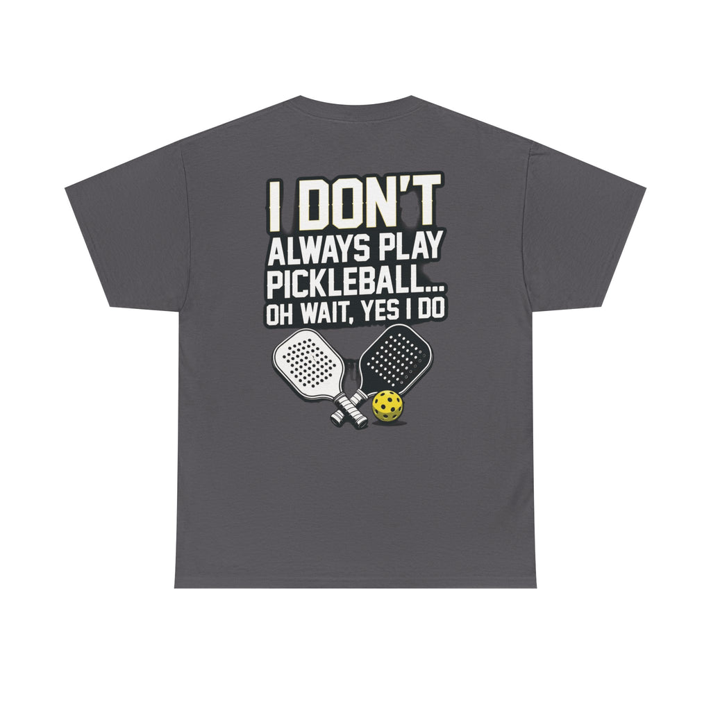 Pickleball T-Shirt — “I Don't Always Play Pickleball… Oh Wait, Yes I Do” Tee