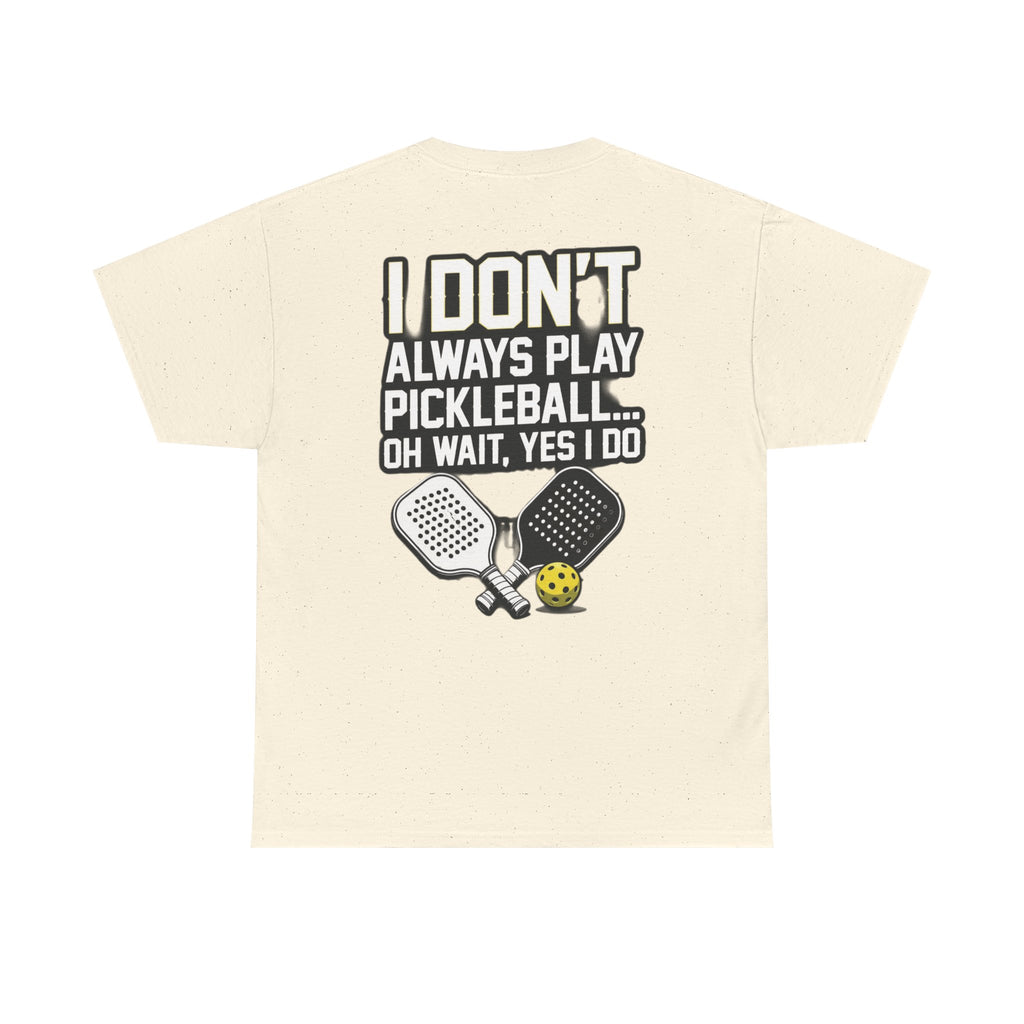 Pickleball T-Shirt — “I Don't Always Play Pickleball… Oh Wait, Yes I Do” Tee