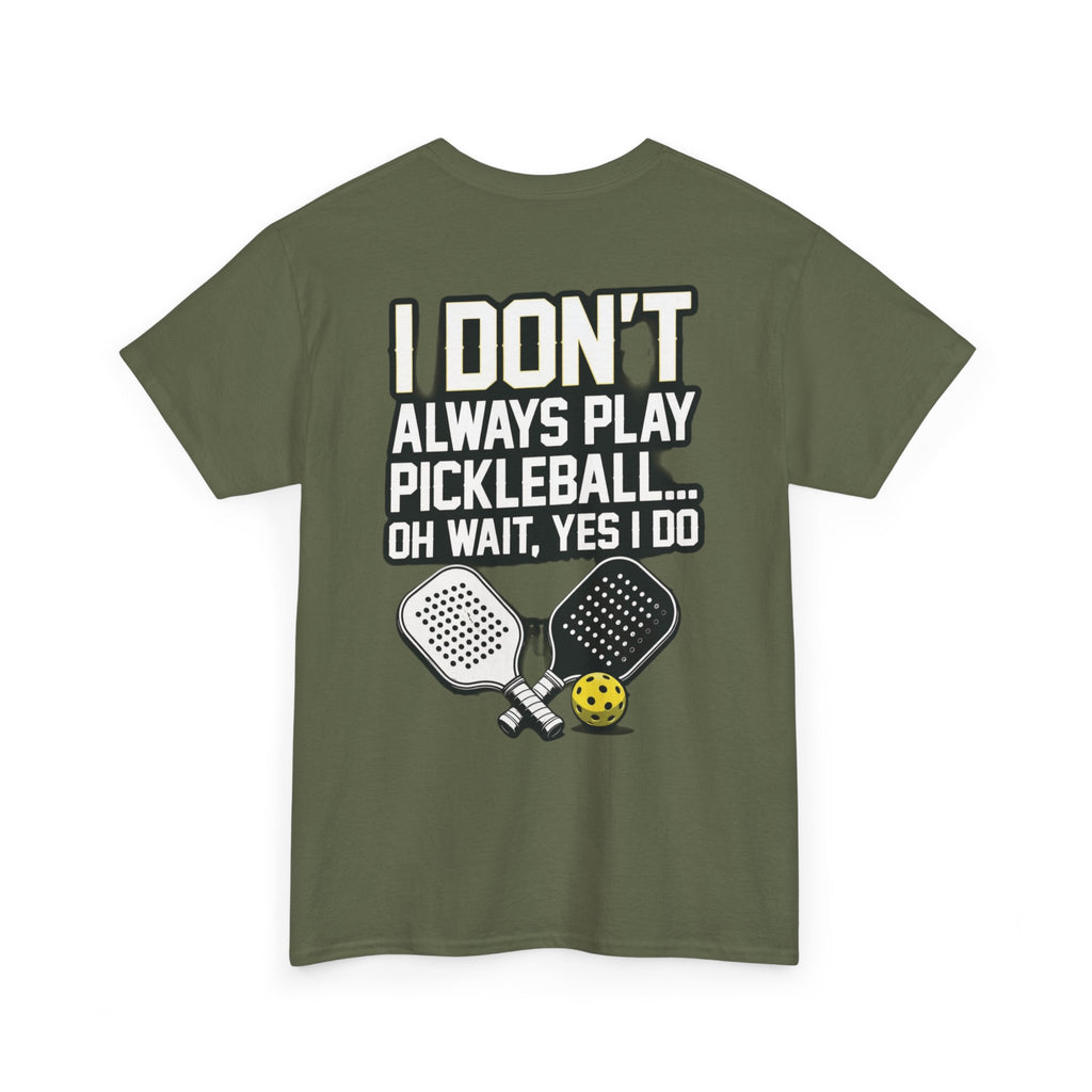 Pickleball T-Shirt — “I Don't Always Play Pickleball… Oh Wait, Yes I Do” Tee